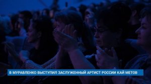 В МУРАВЛЕНКО ВЫСТУПИЛ ЗАСЛУЖЕННЫЙ АРТИСТ РОССИИ КАЙ МЕТОВ