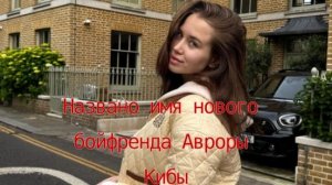 Названо имя нового бойфренда Авроры Кибы — ему 36 и он долларовый миллионер