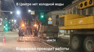 Ночью в Центре нет холодной воды. В Ульяновске на Карла Маркса Водоканал устраняет утечку в сети ХВС