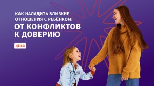 Как наладить близкие отношения с ребёнком: от конфликтов к доверию