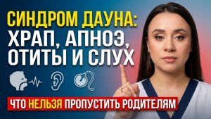 Синдром Дауна: храп, апноэ, отиты и слух — что НЕЛЬЗЯ пропустить родителям