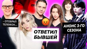 Ваня Дмитриенко ответил бывшей Саше Айс / Токсис вырвал телефон у девушки / Анонс 3 сезона Уэнсдей