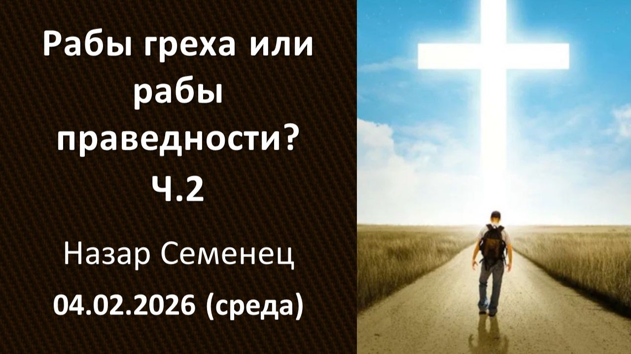 Рабы греха или рабы праведности? Ч2. 04.02.2026. Н.Семенец. Среда