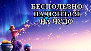 БЕСПОЛЕЗНО НАДЕЯТЬСЯ НА ЧУДО