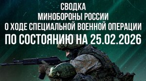 СВОДКА 25.02.2026 МИНОБОРОНЫ РФ О ХОДЕ ПРОВЕДЕНИЯ СВО. новости