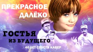 Гостья из будущего - Прекрасное далёко (40 лет спустя кавер)