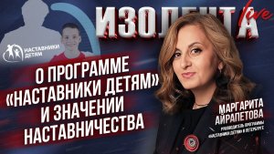 Маргарита Айрапетова о программе «Наставники детям» и значении наставничества // ИзолентаLive