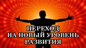ВСЕХ НАС ЖДЕТ ПЕРЕХОД НА НОВЫЙ УРОВЕНЬ РАЗВИТИЯ. К ЧЕМУ ГОТОВИТЬСЯ?