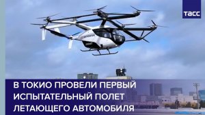 В Токио провели первый испытательный полет летающего автомобиля