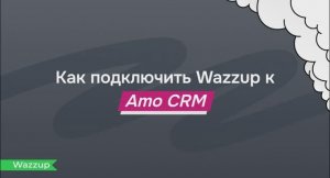 Как подключить Wazzup к amoCRM