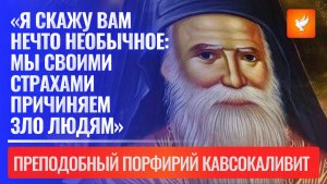 «Я скажу вам нечто необычное: мы своими страхами причиняем зло людям» — старец Порфирий Кавсокаливит