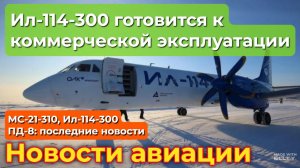 МС-21 и SJ-100: испытания в Сыктывкаре. ПД-8: длительные испытания. Ил-114-300 на суровом Севере