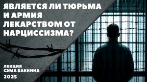 ЯВЛЯЕТСЯ ЛИ ТЮРЬМА И АРМИЯ ЛЕКАРСТВОМ ОТ НАРЦИССИЗМА?