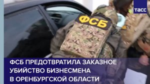 ФСБ предотвратила заказное убийство бизнесмена в Оренбургской области