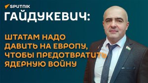 Гайдукевич: Штатам надо давить на Европу, чтобы предотвратить ядерную войну