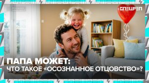 НА ОТЦОВ ДАВИТ ОБЩЕСТВО? | Что такое осознанное отцовство | Спецреп