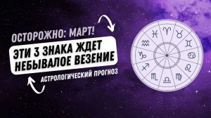ОСТОРОЖНО: МАРТ! ЭТИ 3 ЗНАКА ЖДЕТ НЕБЫВАЛОЕ ВЕЗЕНИЕ!