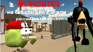 Мистическая охота на tall chicken 2.0 или рассамаха tall chicken.Он проткнёт тебя насквозь.Мистика.