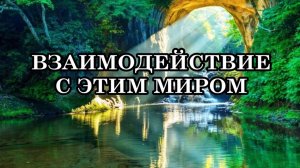 ВЗАИМОДЕЙСТВИЕ С ЭТИМ МИРОМ. Этот мир безусловно выполняет все команды, идущие от человека.