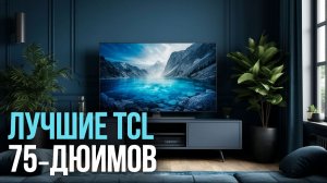Топ‑5 телевизоров TCL 75 дюймов 2026: сравниваем модели и выбираем лучший.