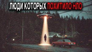 Люди которые ИСЧЕЗЛИ и ВЕРНУЛИСЬ с Невероятными Историями  Сборник ПОХИЩЕНИЙ НЛО