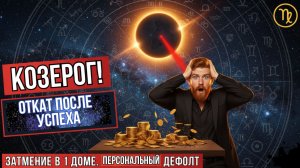 ♑️ КОЗЕРОГ! ОТКАТ ПОСЛЕ УСПЕХА. Затмение в 1 Доме и архитектура вашего персонального дефолта.
