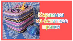Корзинка из остатков пряжи. Как я связала.