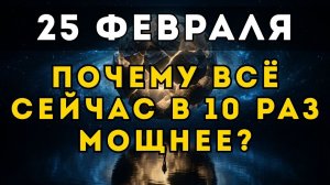 СЕКРЕТ 25 ФЕВРАЛЯ: Почему сегодня всё в 10 раз интенсивнее и как это изменить?