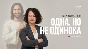 За чашкой чая | ОДНА, НО НЕ ОДИНОКА | 26.02.26