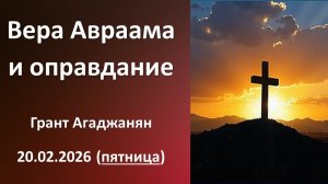 Вера Авраама и оправдание. Г. Агаджанян. 20.02.2026 - пятница