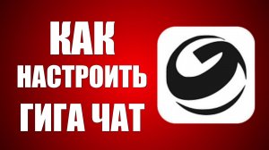 Как настроить гига чат