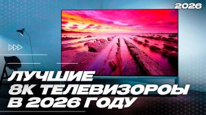 Топ-5: 8K телевизоров в 2026 году — что реально стоит брать?