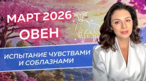 МАРТ: ИСПЫТАНИЕ ЧУВСТВАМИ И СОБЛАЗНАМИ. ПРОГНОЗ ДЛЯ ОВНА_МАРТ 2026