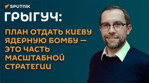 Грыгуч: план отдать Киеву ядерную бомбу—это часть масштабной стратегии