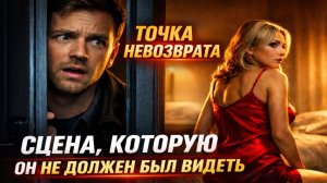 Точка невозврата. Сцена, которую он не должен был увидеть