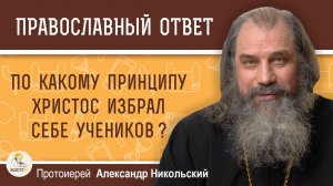 По какому принципу Иисус Христос избрал себе учеников ?  Протоиерей Александр Никольский