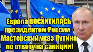 Европа ВОСХИТИЛАСЬ президентом России - Мастерский указ Путина по ответу на санкции!