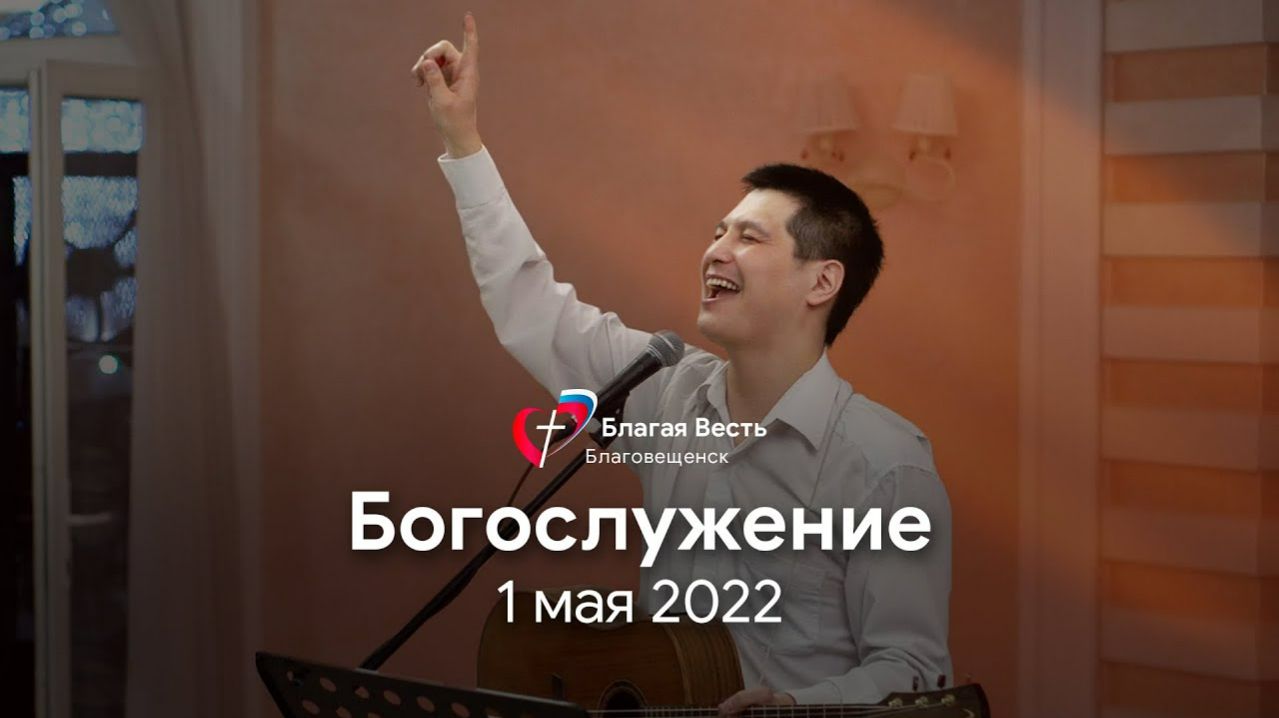 Богослужение 1 мая 2022 церковь Благая Весть г.Благовещенск