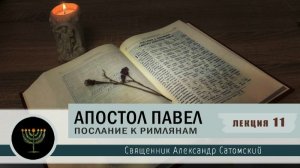 Апостол Павел. Послание к Римлянам. Лекция 11 Священник Александр Сатомский