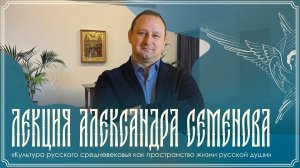 Лекция | «Культура русского средневековья как пространство жизни русской души» | Александр Семенов