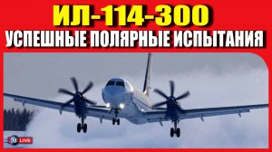 ИЛ-114-300 - УСПЕШНЫЕ ПОЛЯРНЫЕ ИСПЫТАНИЯ