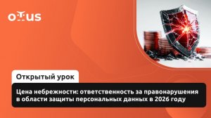 2026-02-25. OTUS. Цена небрежности: ответственность за правонарушения в области защиты ПДн в 2026 г.