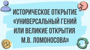 Историческое открытие «Универсальный гений или Великие открытия М.В. Ломоносова»