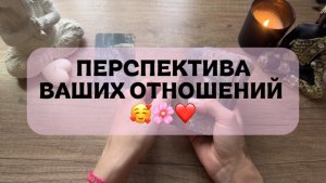 ПЕРСПЕКТИВЫ ВАШИХ ОТНОШЕНИЙ 🌸🥰💋 ТАРО ГАДАНИЕ