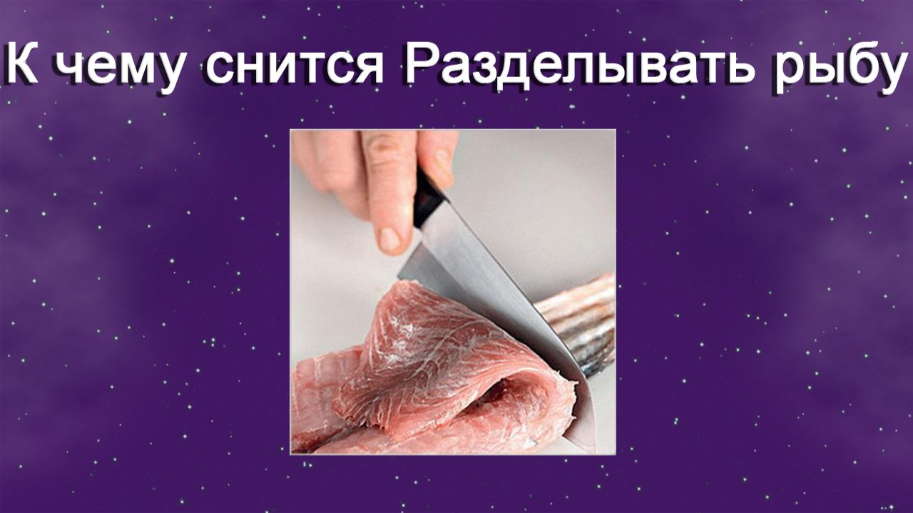 К чему снится Разделывать рыбу - толкование сна смотреть онлайн
