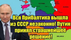 Вся Прибалтика вышла из СССР незаконно! Путин принял страшнейшее решение!