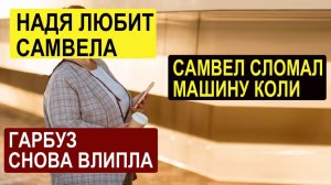 С. К. - САМВЕЛ АДАМЯН СЛОМАЛ МАШИНУ КОЛИ. НАДЯ ЛЮБИТ САМВЕЛА. ГАРБУЗ СНОВА ВЛИПЛА