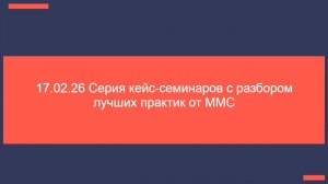 17.02.26 Кейс-семинаров с разбором лучших практик от ММС