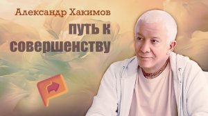 Путь к совершенству, каждого человека.- Александр Хакимов