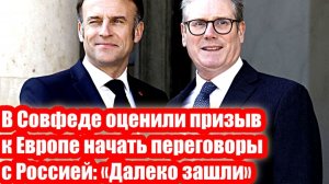 В Совфеде оценили призыв к Европе начать переговоры с Россией Далеко зашли